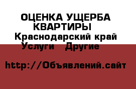 ОЦЕНКА УЩЕРБА КВАРТИРЫ - Краснодарский край Услуги » Другие   